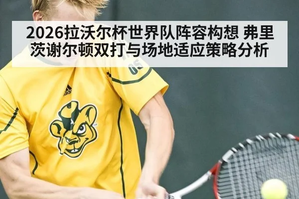 2026拉沃尔杯世界队阵容构想 弗里茨谢尔顿双打与场地适应策略分析