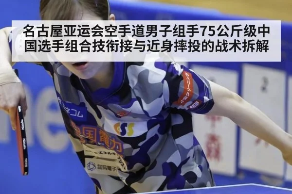 名古屋亚运会空手道男子组手75公斤级中国选手组合技衔接与近身摔投的战术拆解